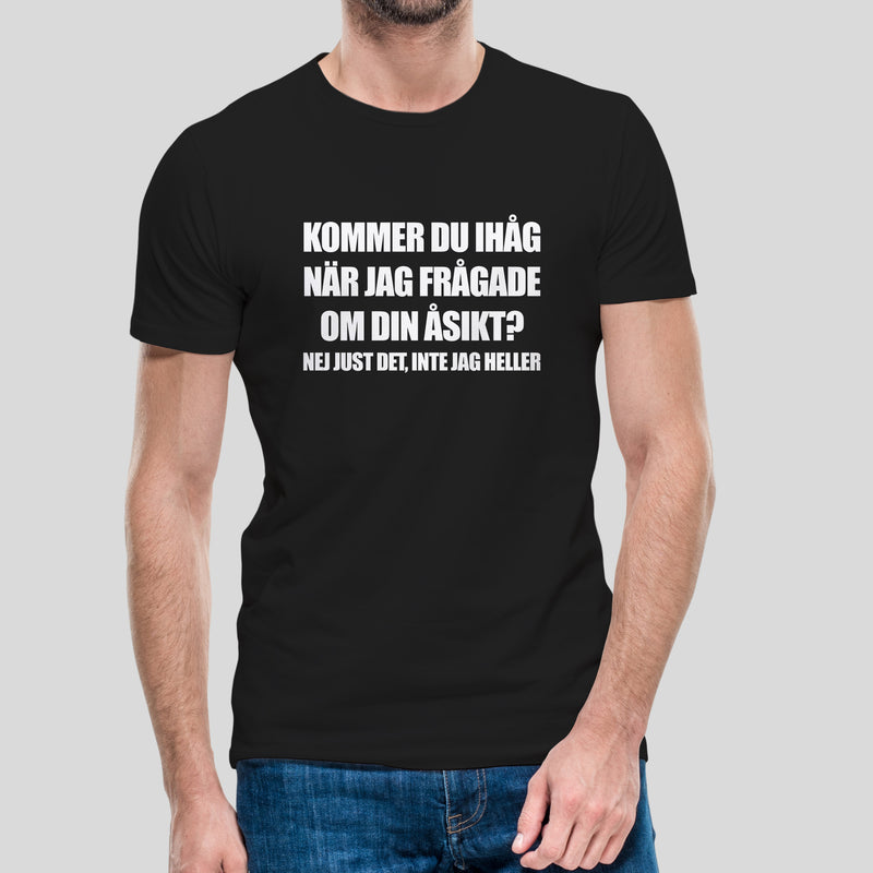 T-shirt med texten "Kommer du ihåg när jag frågade om din åsikt? Nej just det, inte jag heller""